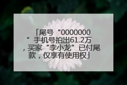 尾号“0000000”手机号拍出61.2万，买家“李小龙”已付尾款，仅享有使用权