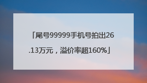 尾号99999手机号拍出26.13万元，溢价率超160%