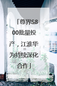 尊界S800批量投产，江淮华为持续深化合作