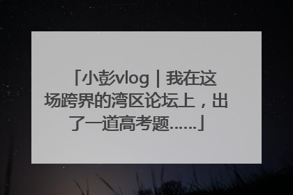 小彭vlog｜我在这场跨界的湾区论坛上，出了一道高考题……