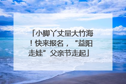 小脚丫丈量大竹海！快来报名，“益阳走娃”父亲节走起