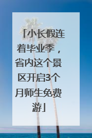 小长假连着毕业季，省内这个景区开启3个月师生免费游