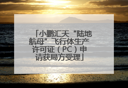 小鹏汇天“陆地航母”飞行体生产许可证（PC）申请获局方受理
