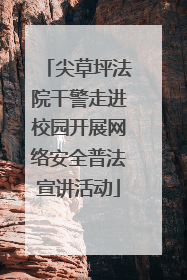尖草坪法院干警走进校园开展网络安全普法宣讲活动