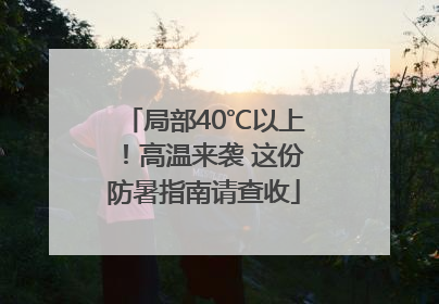 局部40℃以上！高温来袭 这份防暑指南请查收