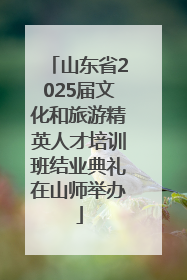 山东省2025届文化和旅游精英人才培训班结业典礼在山师举办