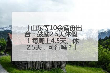 山东等10余省份出台：鼓励2.5天休假！每周上4.5天、休2.5天，可行吗？