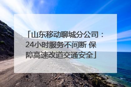 山东移动聊城分公司：24小时服务不间断 保障高速改道交通安全
