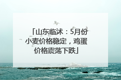 山东临沭：5月份小麦价格稳定，鸡蛋价格震荡下跌