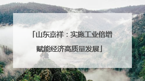 山东嘉祥：实施工业倍增 赋能经济高质量发展