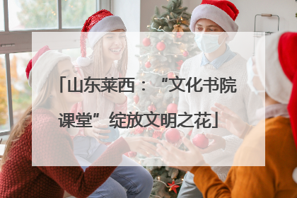 山东莱西：“文化书院课堂”绽放文明之花