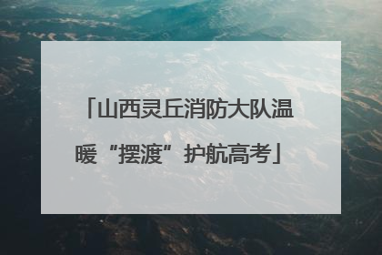 山西灵丘消防大队温暖“摆渡”护航高考