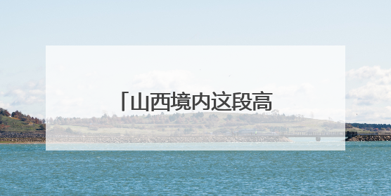 山西境内这段高速将交通管制！6月4日开始！
