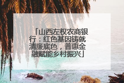 山西左权农商银行：红色基因铸就清廉底色，普惠金融赋能乡村振兴