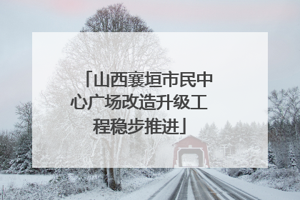 山西襄垣市民中心广场改造升级工程稳步推进