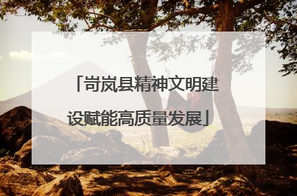 岢岚县精神文明建设赋能高质量发展