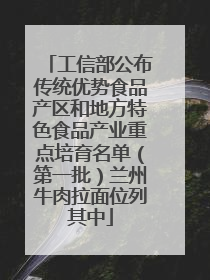 工信部公布传统优势食品产区和地方特色食品产业重点培育名单（第一批）兰州牛肉拉面位列其中