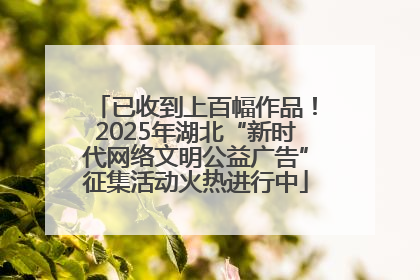 已收到上百幅作品！2025年湖北“新时代网络文明公益广告”征集活动火热进行中