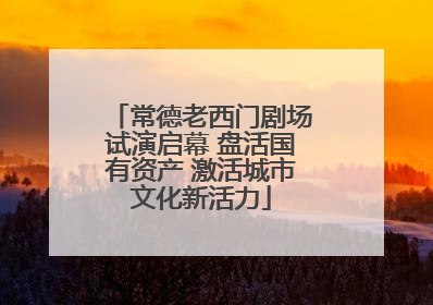 常德老西门剧场试演启幕 盘活国有资产 激活城市文化新活力