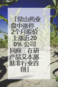 常山药业盘中涨停，2个月股价上涨近200% 公司回应：在研产品艾本那肽非行业首创