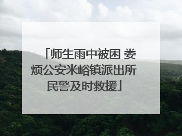 师生雨中被困 娄烦公安米峪镇派出所民警及时救援