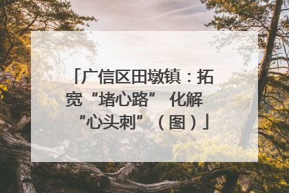 广信区田墩镇：拓宽“堵心路” 化解“心头刺”（图）