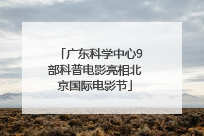 广东科学中心9部科普电影亮相北京国际电影节