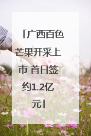 广西百色芒果开采上市 首日签约1.2亿元