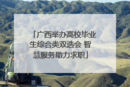 广西举办高校毕业生综合类双选会 智慧服务助力求职