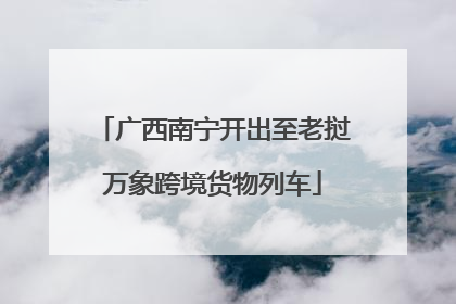 广西南宁开出至老挝万象跨境货物列车