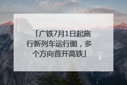 广铁7月1日起施行新列车运行图，多个方向首开高铁