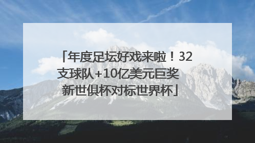 年度足坛好戏来啦！32支球队+10亿美元巨奖 新世俱杯对标世界杯