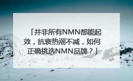 并非所有NMN都能起效，抗衰热潮不减，如何正确挑选NMN品牌？
