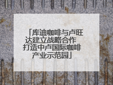 库迪咖啡与卢旺达建立战略合作 打造中卢国际咖啡产业示范园