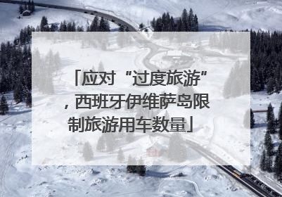应对“过度旅游”，西班牙伊维萨岛限制旅游用车数量