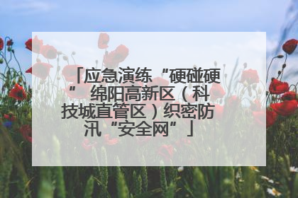 应急演练“硬碰硬” 绵阳高新区（科技城直管区）织密防汛“安全网”