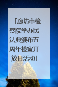 廊坊市检察院举办民法典颁布五周年检察开放日活动