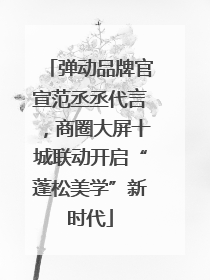弹动品牌官宣范丞丞代言，商圈大屏十城联动开启“蓬松美学”新时代
