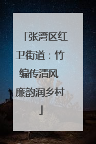 张湾区红卫街道：竹编传清风 廉韵润乡村