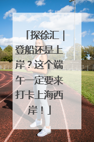 探徐汇｜登船还是上岸？这个端午一定要来打卡上海西岸！