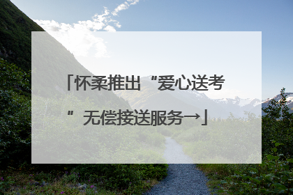 怀柔推出“爱心送考”无偿接送服务→