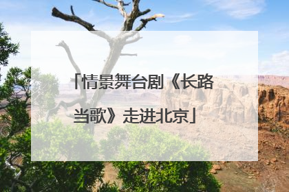 情景舞台剧《长路当歌》走进北京
