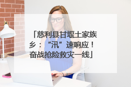 慈利县甘堰土家族乡：“汛”速响应！奋战抢险救灾一线