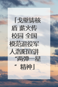戈壁铸核盾 薪火传校园 全国模范退役军人洛阳宣讲“两弹一星”精神