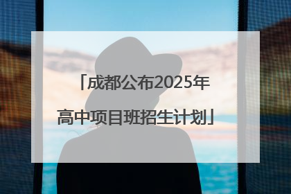 成都公布2025年高中项目班招生计划