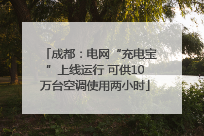 成都：电网“充电宝”上线运行 可供10万台空调使用两小时