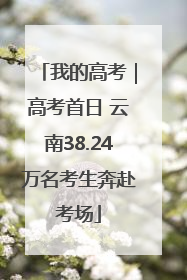 我的高考｜高考首日 云南38.24万名考生奔赴考场