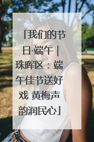 我们的节日·端午｜珠晖区：端午佳节送好戏 黄梅声韵润民心