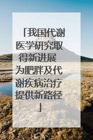 我国代谢医学研究取得新进展 为肥胖及代谢疾病治疗提供新路径