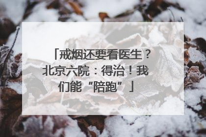 戒烟还要看医生？北京六院：得治！我们能“陪跑”